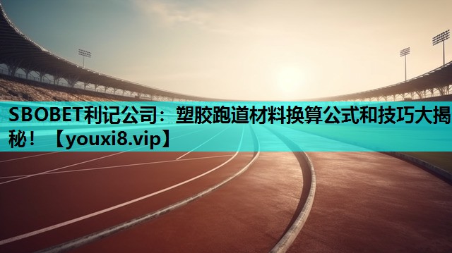 SBOBET利记公司：塑胶跑道材料换算公式和技巧大揭秘！