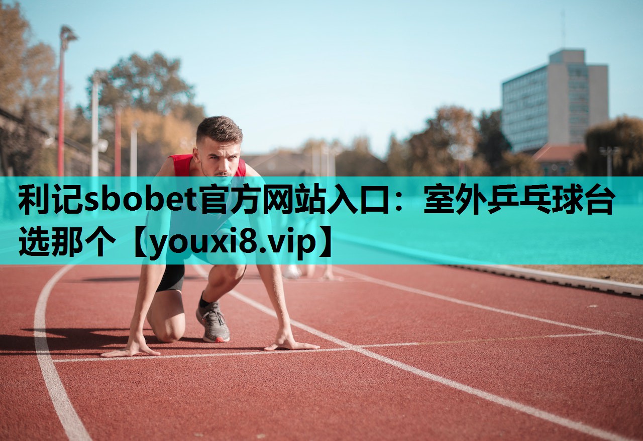 利记sbobet官方网站入口：室外乒乓球台选那个