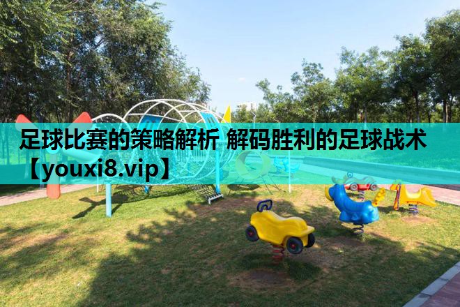 足球比赛的策略解析 解码胜利的足球战术