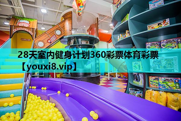 28天室内健身计划360彩票体育彩票