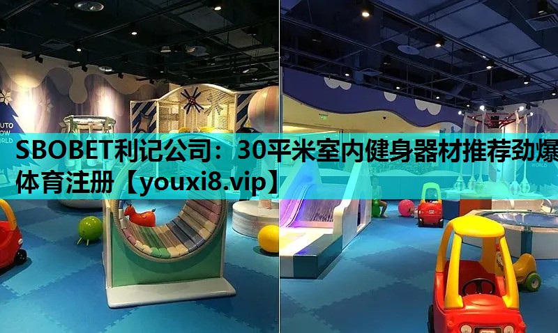 SBOBET利记公司：30平米室内健身器材推荐劲爆体育注册