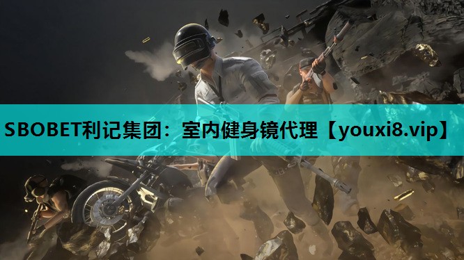 SBOBET利记集团：室内健身镜代理