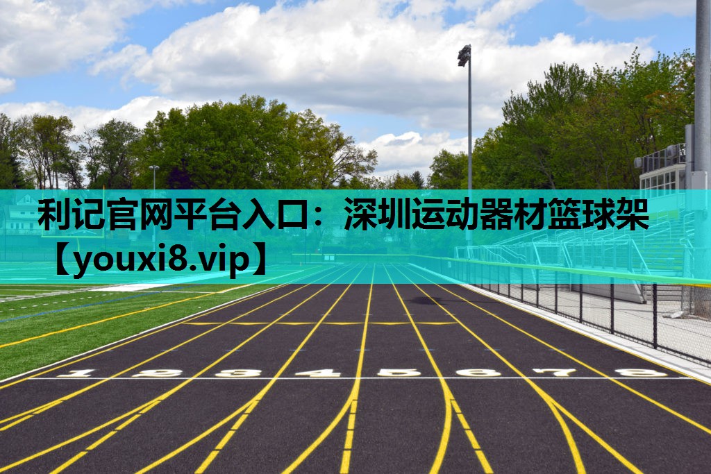 利记官网平台入口：深圳运动器材篮球架