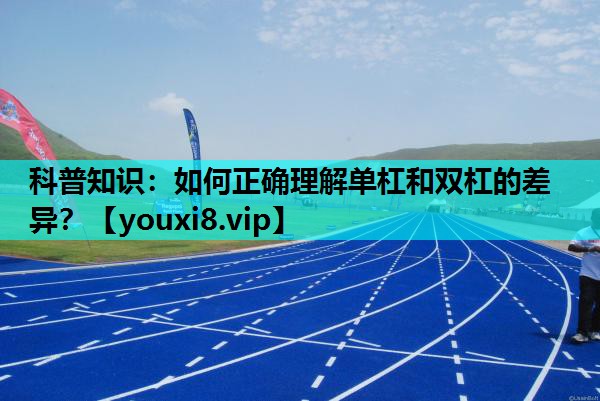 科普知识：如何正确理解单杠和双杠的差异？