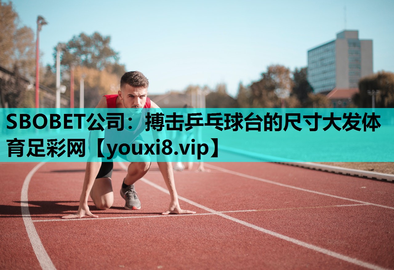 SBOBET公司：搏击乒乓球台的尺寸大发体育足彩网
