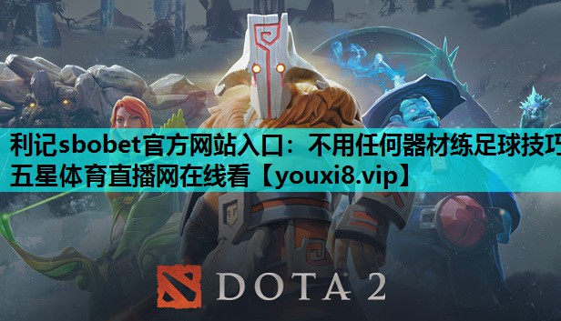 利记sbobet官方网站入口：不用任何器材练足球技巧五星体育直播网在线看