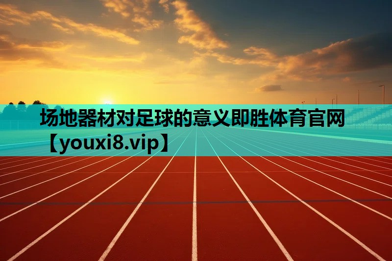 场地器材对足球的意义即胜体育官网