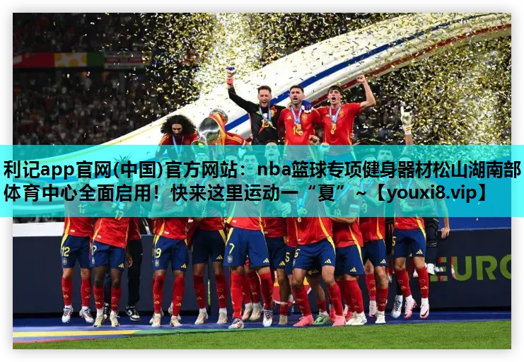 利记app官网(中国)官方网站：nba篮球专项健身器材松山湖南部体育中心全面启用！快来这里运动一“夏”~