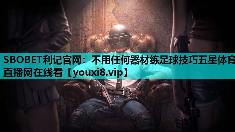 SBOBET利记官网：不用任何器材练足球技巧五星体育直播网在线看