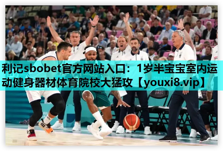 利记sbobet官方网站入口：1岁半宝宝室内运动健身器材体育院校大猛攻