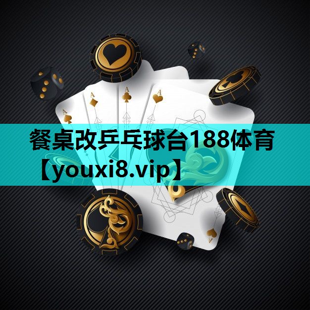 餐桌改乒乓球台188体育