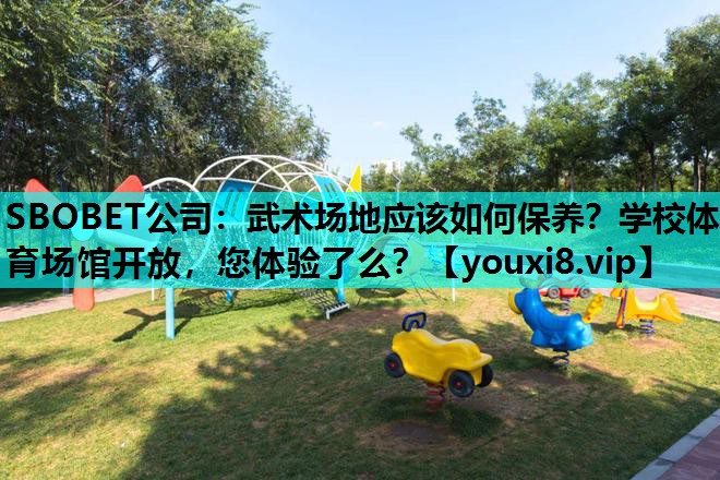SBOBET公司：武术场地应该如何保养？学校体育场馆开放，您体验了么？