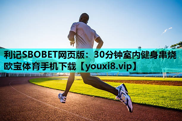 利记SBOBET网页版：30分钟室内健身串烧欧宝体育手机下载