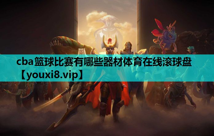 cba篮球比赛有哪些器材体育在线滚球盘