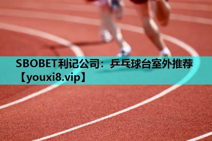 SBOBET利记公司：乒乓球台室外推荐