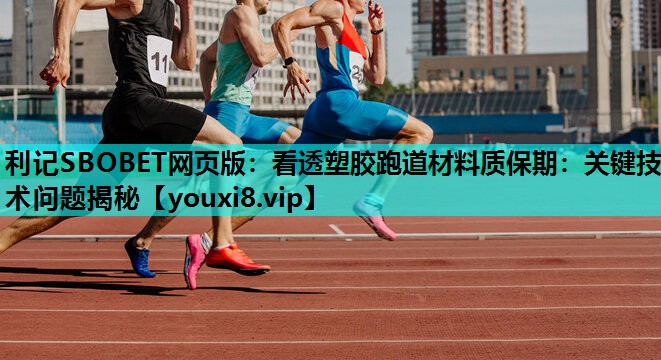 看透塑胶跑道材料质保期：关键技术问题揭秘