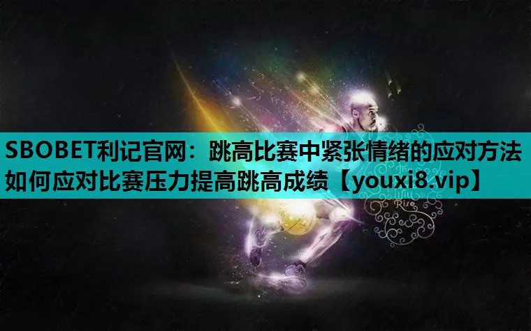 跳高比赛中紧张情绪的应对方法 如何应对比赛压力提高跳高成绩
