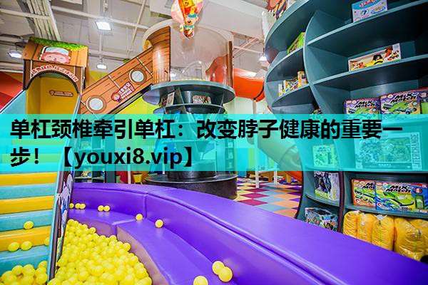 单杠颈椎牵引单杠：改变脖子健康的重要一步！