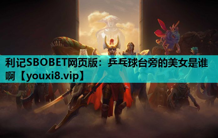 乒乓球台旁的美女是谁啊