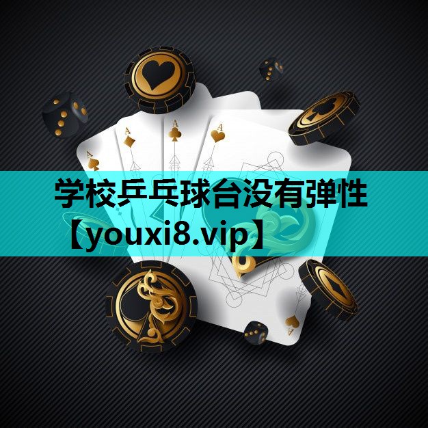 学校乒乓球台没有弹性